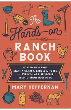 Poza produsului The Hands-On Ranch Book: How to Tie a Knot, Start a Garden, Saddle a Horse, and Everything Else People Used to Know How to Do - Mary Heffernan