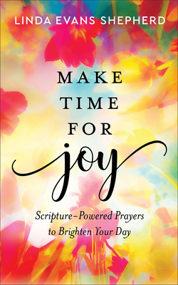 Make Time for Joy: Scripture-Powered Prayers to Brighten Your Day - Linda Evans Shepherd