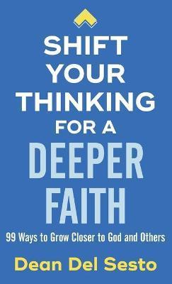 Shift Your Thinking for a Deeper Faith: 99 Ways to Grow Closer to God and Others - Dean Del Sesto
