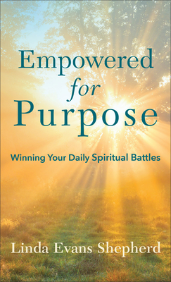 Empowered for Purpose: Winning Your Daily Spiritual Battles - Linda Evans Shepherd