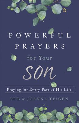 Powerful Prayers for Your Son: Praying for Every Part of His Life - Rob Teigen
