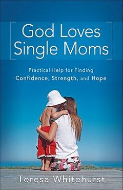 Coperta cărții 'God Loves Single Moms: Practical Help for Finding Confidence, Strength, and Hope - Teresa Whitehurst'