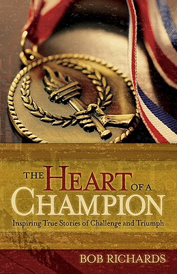 The Heart of a Champion: Inspiring True Stories of Challenge and Triumph - Bob Richards