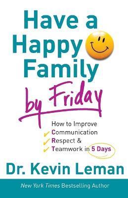 Have a Happy Family by Friday: How to Improve Communication, Respect & Teamwork in 5 Days - Kevin Leman