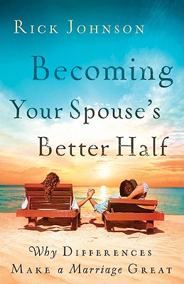 Becoming Your Spouse's Better Half: Why Differences Make a Marriage Great - Rick Johnson