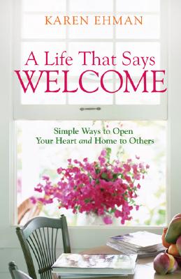 A Life That Says Welcome: Simple Ways to Open Your Heart & Home to Others - Karen Ehman