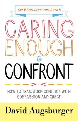 Caring Enough to Confront: How to Transform Conflict with Compassion and Grace - David Augsburger