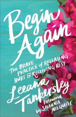 Begin Again: The Brave Practice of Releasing Hurt and Receiving Rest - Leeana Tankersley