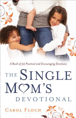 Single Mom's Devotional: A Book of 52 Practical and Encouraging Devotions - Carol Floch