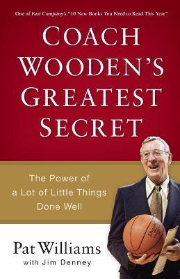 Coach Wooden's Greatest Secret: The Power of a Lot of Little Things Done Well - Pat Williams