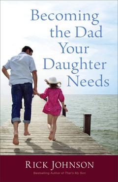Coperta cărții 'Becoming the Dad Your Daughter Needs - Rick Johnson'