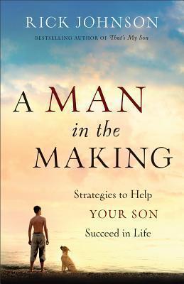 A Man in the Making: Strategies to Help Your Son Succeed in Life - Rick Johnson