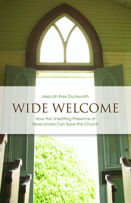 Wide Welcome: How the Unsettling Presence of Newcomers Can Save the Church - Jessicah Krey Duckworth