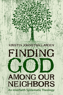 Finding God among Our Neighbors: An Interfaith Systematic Theology - Kristin Johnston Largen