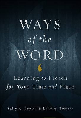 Ways of the Word: Learning to Preach for Your Time and Place - Sally A. Brown