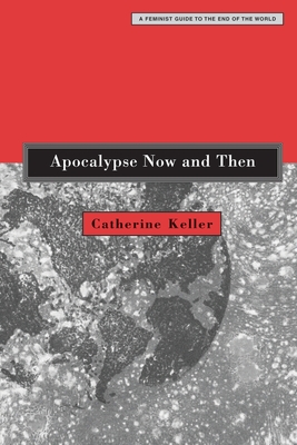 Apocalypse Now and Then: A Feminist Guide to the End of the World - Catherine Keller