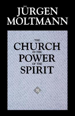 The Church in the Power of the Spirit - Jürgen Moltmann