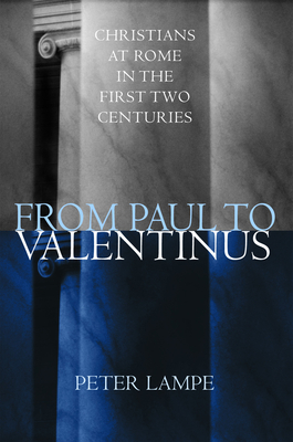From Paul to Valentinus: Christians at Rome in the First Two Centuries - Peter Lampe