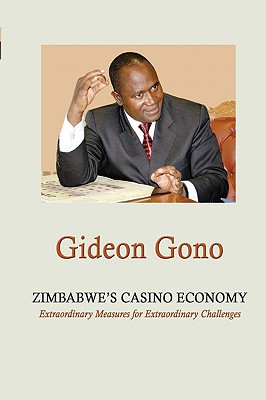 Zimbabwe's Casino Economy. Extraordinary Measures for Extraordinary Challenges - Gideon Gono
