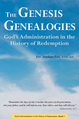 The Genesis Genealogies: God's Administration in the History of Redemption (Book 1) - Abraham Park
