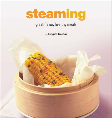 Steaming: Great Flavor, Healthy Meals - Brigid Treloar