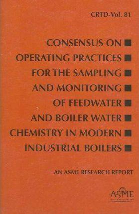 Consensus on Operating Practices for the Sampling and Monitoring of Feedwater and Boiler Water Chemistry in Modern Industrial Boilers - Asme