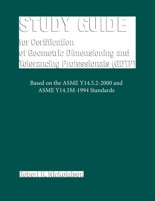 Study Guide for the Certification of Geometric Dimensioning and Tolerancing Professionals (Gdtp) - Robert H. Nickolaisen