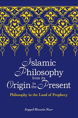 Islamic Philosophy from Its Origin to the Present: Philosophy in the Land of Prophecy - Seyyed Hossein Nasr