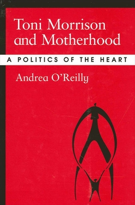 Toni Morrison and Motherhood: A Politics of the Heart - Andrea O'reilly