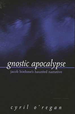 Gnostic Apocalypse: Jacob Boehme's Haunted Narrative - Cyril O'regan