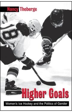 Coperta cărții 'Higher Goals: Women's Ice Hockey and the Politics of Gender - Nancy Theberge'