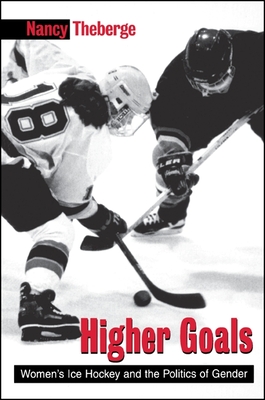 Higher Goals: Women's Ice Hockey and the Politics of Gender - Nancy Theberge