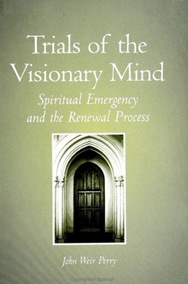 Trials of the Visionary Mind: Spiritual Emergency and the Renewal Process - John Weir Perry