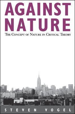 Against Nature: The Concept of Nature in Critical Theory - Steven Vogel