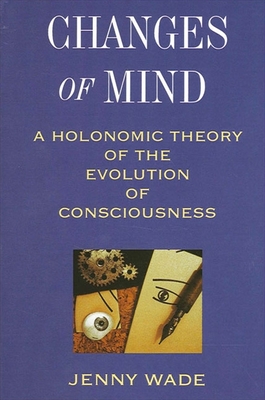 Changes of Mind: A Holonomic Theory of the Evolution of Consciousness - Jenny Wade