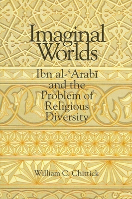 Imaginal Worlds: Ibn al-ʿArabī and the Problem of Religious Diversity - William C. Chittick