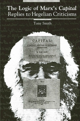 The Logic of Marx's Capital: Replies to Hegelian Criticisms - Tony Smith