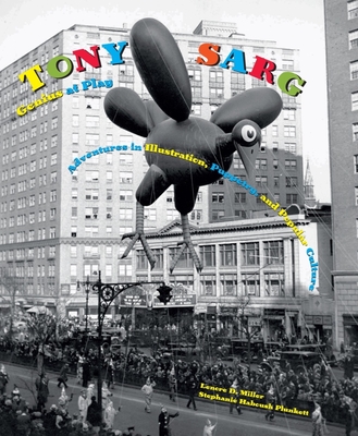 Tony Sarg: Genius at Play: Adventures in Illustration, Puppetry, and Popular Culture - Lenore D. Miller