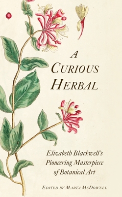 A Curious Herbal: Elizabeth Blackwell's Pioneering Masterpiece of Botanical Art - Marta Mcdowell