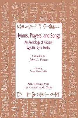 Hymns, Prayers, and Songs: An Anthology of Ancient Egyptian Lyric Poetry - John L. Foster