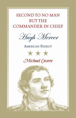 Second to No Man but the Commander in Chief, Hugh Mercer: American Patriot - Michael Cecere