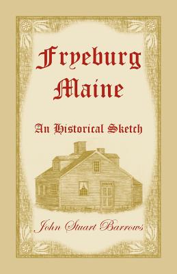 Fryeburg, Maine: An Historical Sketch - John Stuart Barrows