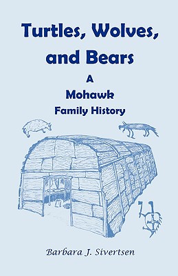 Turtles, Wolves, and Bears: A Mohawk Family History - Barbara J. Sivertsen