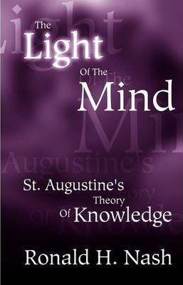 The Light of the Mind: St. Augustine's Theory of Knowledge - Ronald H. Nash