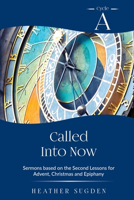 Called Into Now: Cycle A Sermons Based on the Second Lesson for Advent, Christmas and Epiphany - Heather Sugden