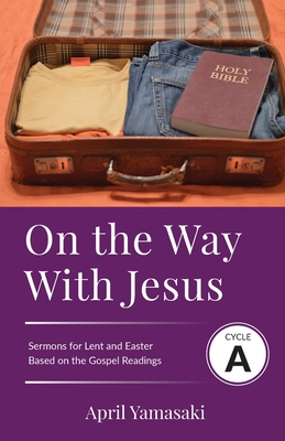 Coperta cărții 'On the Way with Jesus: Cycle A Sermons for Lent and Easter Based on the Gospel Texts - April Yamasaki'