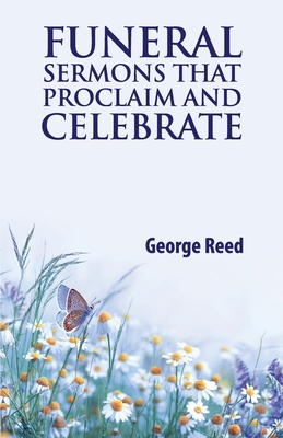 Funeral Sermons that Proclaim and Celebrate - George Reed