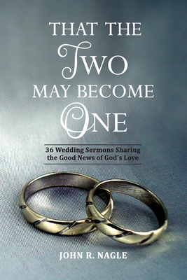 That The Two May Become One: 36 Wedding Sermons Sharing the Good News of God's Love - John R. Nagle