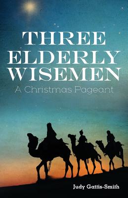 Three Elderly Wiseman: A Christmas Pageant - Judy Gattis-smith