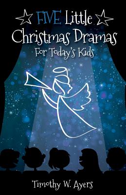 Five Little Christmas Dramas for Today's Kids - Timothy W. Ayers